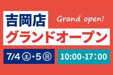 吉岡店グランドオープン　7/4(土)・5(日) 10:00-17:00